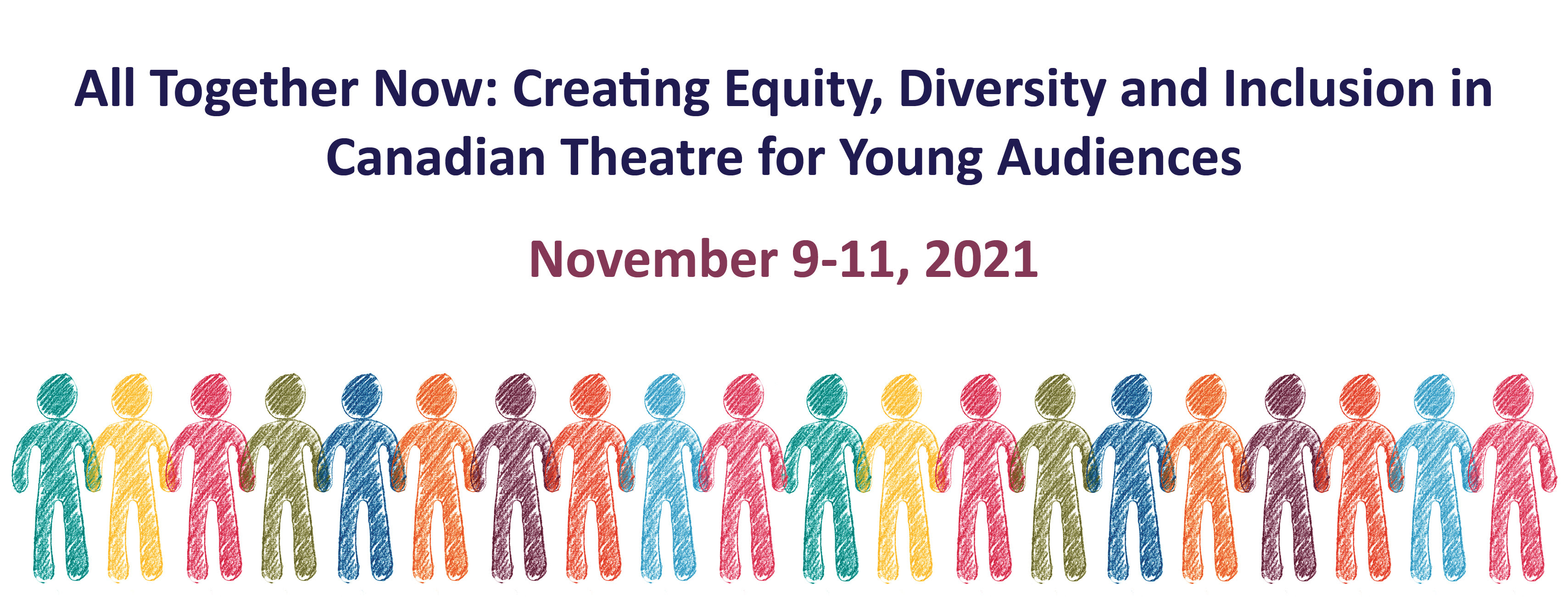 All Together Now: Creating Equity, Diversity and Inclusion in Canadian Theatre for Young Audiences, November 9-11, 2021 via Zoom. Beneath the text 20 abstract figures in different colours holding hands, figures look like drawn with pencils.