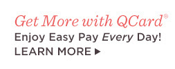 Get More with QCard® — Enjoy Easy Pay Every Day! LEARN MORE