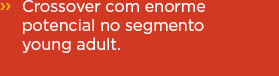 » Crossover com enorme potencial no segmento young adult.