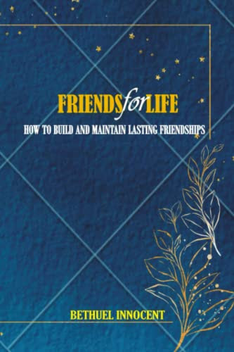 FRIENDS FOR LIFE: HOW TO BUILD AND MAINTAIN LASTING FRIENDSHIPS