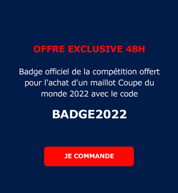  Offre exclusive 48h Badge officiel de la compétition offert pour l'achat d'un maillot Coupe du monde 2022 avec le code BADGE2022 / JE COMMANDE