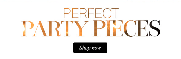 Perfect party pieces, shop now Perfect party pieces, shop now