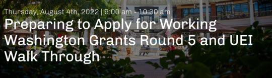 Thursday August 4th 2022 9am to 1030 am Preparing to Apply for Working Washington Grants Round 5 and UEI Walk Through