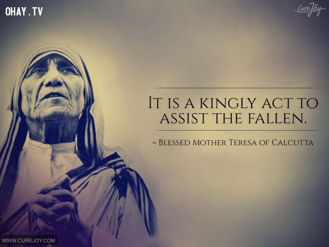 5. Giúp đỡ kẻ tử trận là hành động của bậc đế vương.,triết lý sống,Mẹ Teresa,tư tưởng nhân đạo,câu nói hay,suy ngẫm
