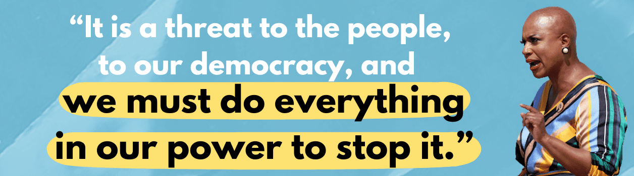 It is a threat to the people, to our democracy, and we must do everything in our power to stop it. - Ayanna Pressley