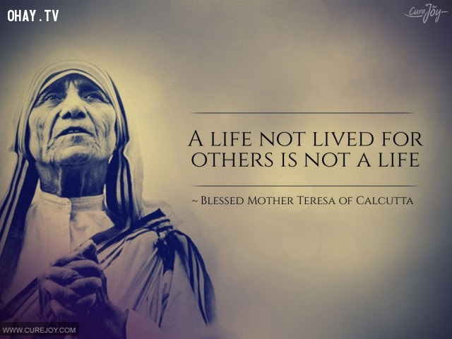 3. Cuộc sống không sống vì người khác không phải là một cuộc sống.,triết lý sống,Mẹ Teresa,tư tưởng nhân đạo,câu nói hay,suy ngẫm