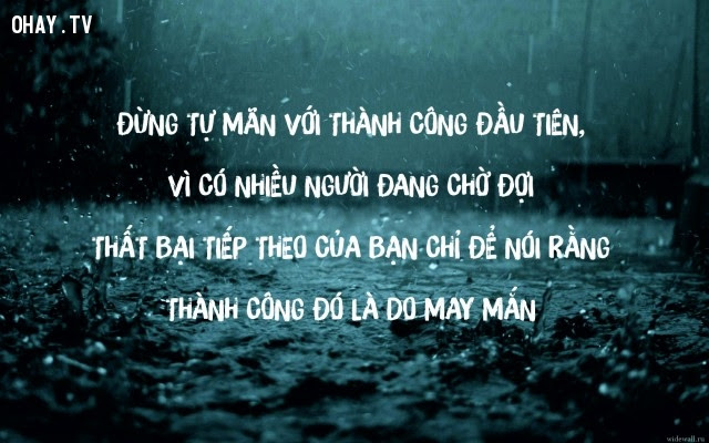 Đừng tự mãn với thành công đầu tiên, vì có nhiều người đang chờ đợi thất bại tiếp theo của bạn chỉ để nói rằng thành công đó là do may mắn,suy ngẫm,câu nói hay,triết lý cuộc sống