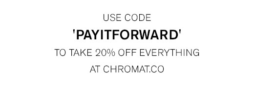 Use code "PAYITFORWARD" for 20% Everything at CHROMAT.CO >