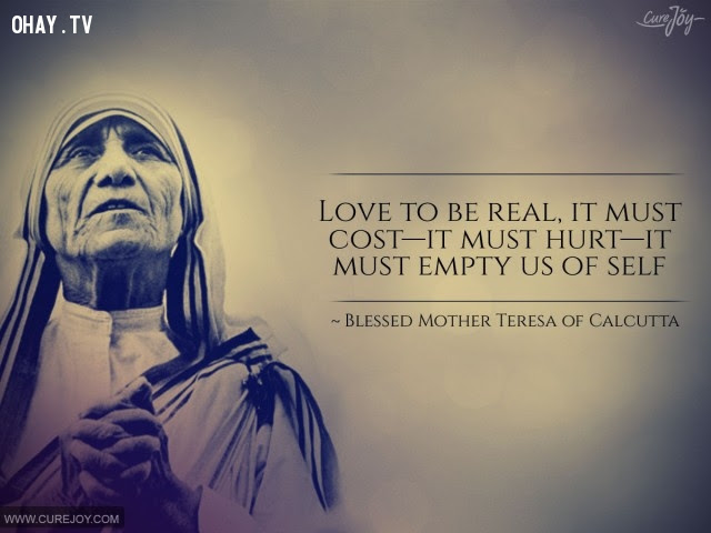 8. Tình yêu thực sự phải trả giá, phải tổn thương, phải vắt cạn linh hồn chúng ta.,triết lý sống,Mẹ Teresa,tư tưởng nhân đạo,câu nói hay,suy ngẫm