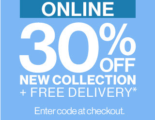 ONLINE | 30% OFF NEW COLLECTION + FREE DELIVERY* | Enter code at checkout.