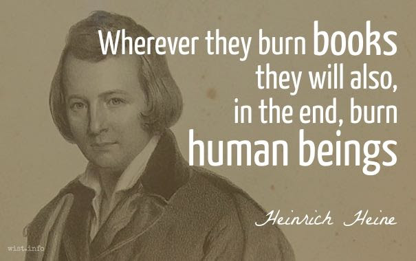 Wherever they burn books they will also, in the end, burn human beings. Heinrich Heine
