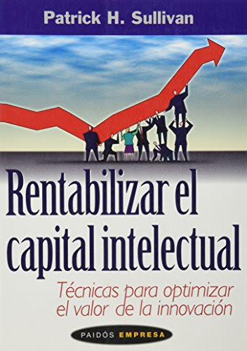 Rentabilizar el capital intelectual / Profiting from Intellectual Capital: Tecnicas Para Optimizar El Valor De LA Innovacion / Extracting value from innovation (Spanish Edition)