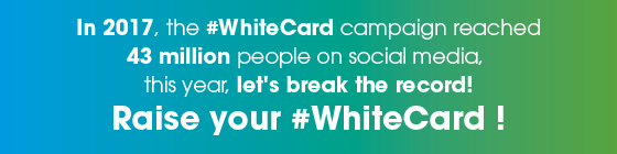  In 2017, the #WhiteCard campaign reached 43 million people on social media, this year, let's break the record!Raise your #WhiteCard !
