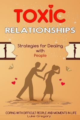 Toxic Relationships: Strategies for Dealing with People That Are Difficult and How to Deal with Toxic Personalities and People In Life PDF