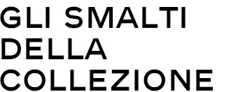 GLI SMALTI DELLA COLLEZIONE GLI SMALTI DELLA COLLEZIONE
