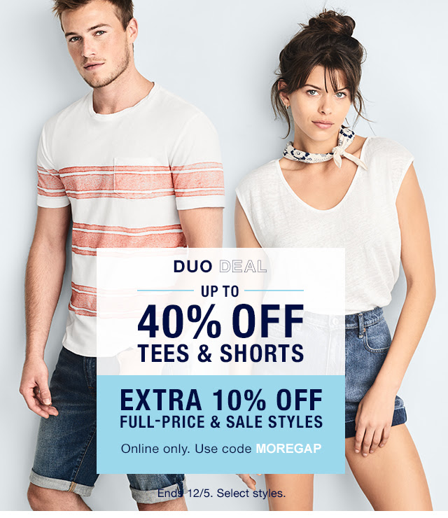 DUO DEAL | UP TO 40% OFF TEES & SHORTS | EXTRA 10% OFF FULL-PRICE & SALE STYLES | Online only. Use code MOREGAP | Ends 12/5. Select styles.