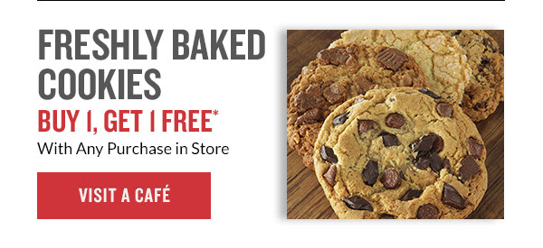 FRESHLY BAKED COOKIES BUY 1, GET 1 FREE* With Any Purchase in Store | VISIT A CAFÉ