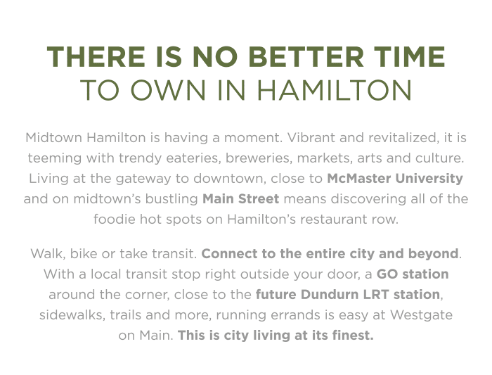 There is no better time to own in Hamilton Midtown Hamilton is having a moment. Vibrant and revitalized, it is teeming with trendy eateries, breweries, markets, arts and culture. Living at the gateway to downtown, close to McMaster University and on midtown’s bustling Main Street means discovering all of the foodie hot spots on Hamilton’s restaurant row.