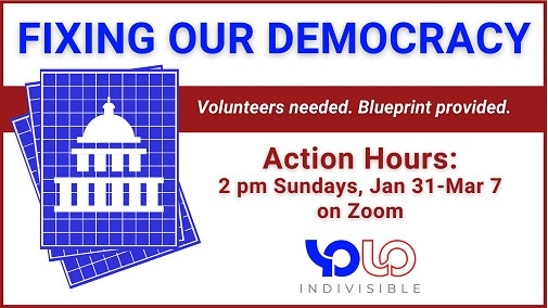Fixing our democracy- Volunteers needed. Blueprint provided. Action hours: 2 pm Sundays, Jan 31-Mar 7 on Zoom. Indivisible Yolo