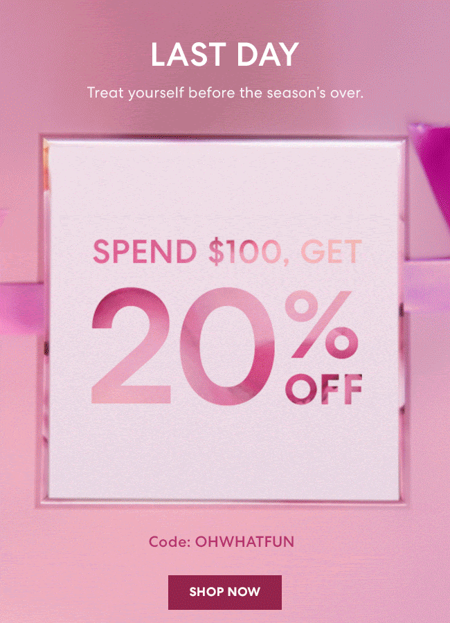 Spend $100 - Get 20% Off - Code: OHWHATFUN - Shop Now - Online and in boutiques through December 24*