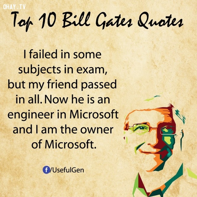 2. Tôi đã thi trượt một số môn, nhưng bạn tôi thì đã qua tất cả. Bây giờ anh ta là một kỹ sư trong Microsoft còn tôi là chủ sở hữu của Microsoft.,câu nói bất hủ,tỷ phú Bill Gates,câu hói hay,suy ngẫm,bài học cuộc sống