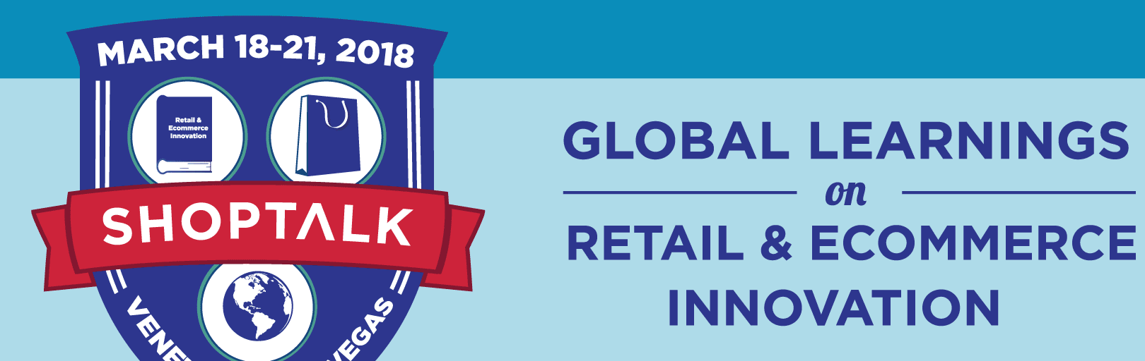 Shoptalk - Global Learnings on Retail & Ecommerce Innovation -- March 18-21, 2018 -- Venetian, Las Vegas