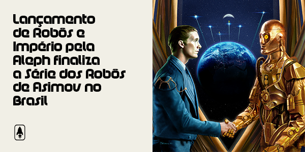 Lançamento de Robôs e Império pela Aleph finaliza a Série dos Robôs de Asimov no Brasil
