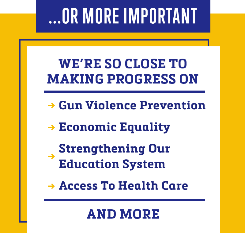 We're so close to making progress on gun violence prevention, economic equality, strengthening our education system, access to health care, AND MORE