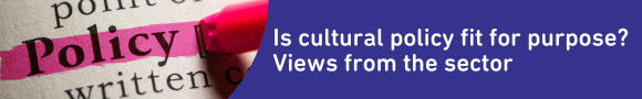 Is cultural policy fit for purpose? Views from the sector