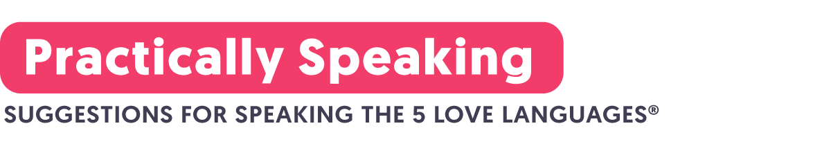 Practically Speaking: Suggestions for Speaking 'The 5 Love Languages®'