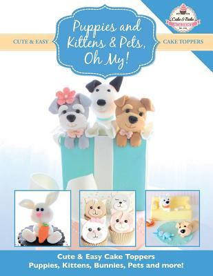 Puppies and Kittens & Pets, Oh My!: Cute & Easy Cake Toppers - Puppies, Kittens, Bunnies, Pets and More! EPUB