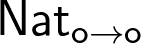 \mathsf{Nat}_{\mathsf{o} \to \mathsf{o}} \mathsf{Nat}_{\mathsf{o} \to \mathsf{o}}