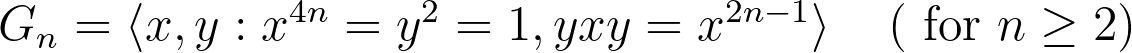 G_n=\left\langle x, y: x^{4 n}=y^2=1, y x y=x^{2 n-1}\right\rangle \quad(\text { for } n \geq 2)