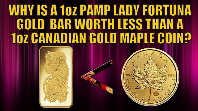 Why is a 1oz PAMP Gold Lady Fortuna Minted Bar Worth Less Than a Canadian Gold Maple Coin? Why is a 1oz PAMP Gold Lady Fortuna Minted Bar Worth Less Than a Canadian Gold Maple Coin?