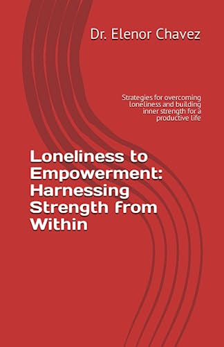 Loneliness to Empowerment: Harnessing Strength from Within: Strategies for overcoming loneliness and building inner strength for a productive life