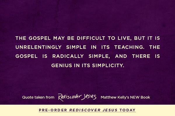 The Gospel may be difficult to live, but it is unrelentingly simple in its teaching. The Gospel is radically simple, and there is genius in its simplicity.