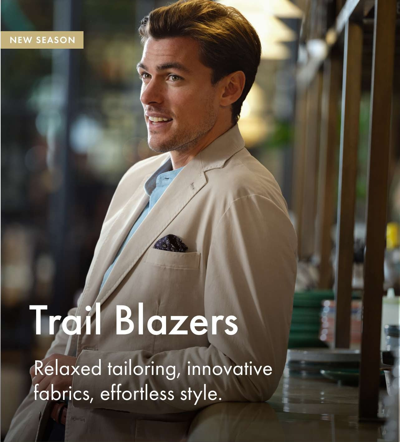 Trail Blazers. Relaxed tailoring, innovative fabrics, effortless style.