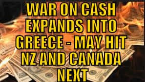WAR ON CASH EXPANDS INTO GREECE - MAY HIT NZ AND CANADA NEXT