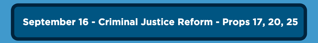 September 16 - Criminal Justice Reform - Props 17, 20, 25
