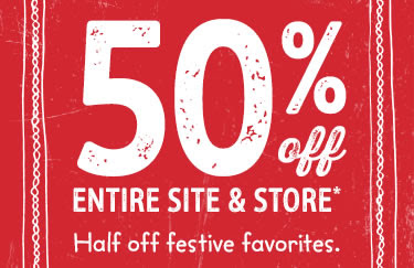 50% off entire site & store. Half off festive favorites!