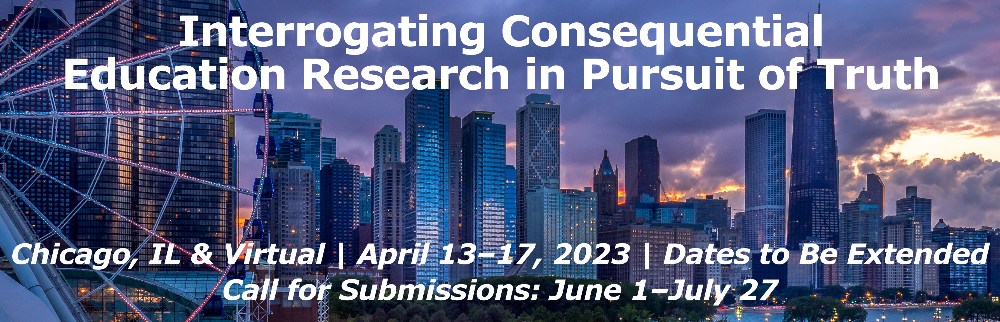 Image of Chicago skyline with text overlay: "Interrogating Consequential
 Education Research in Pursuit of Truth." Chicago, IL & Virtual | April
 13-17, 2023 | Dates to Be Extended. Call for Submissions:
June 1-July 27