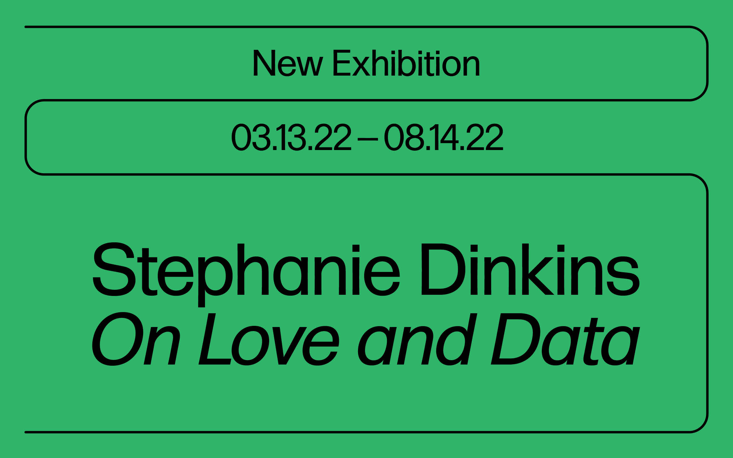 Black text on green background that reads "New Exhibition, 03.13.22 - 08.14.22, Stephanie Dinkins, 'On Love and Data'"