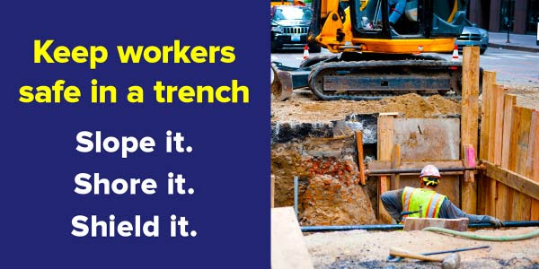 Keep workers safe in a trench. Slope it. Shore it. Shield it.