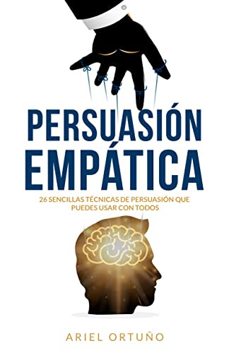 Persuasión Empática: 26 sencillas técnicas de persuasión que puedes usar con todos (Spanish Edition)