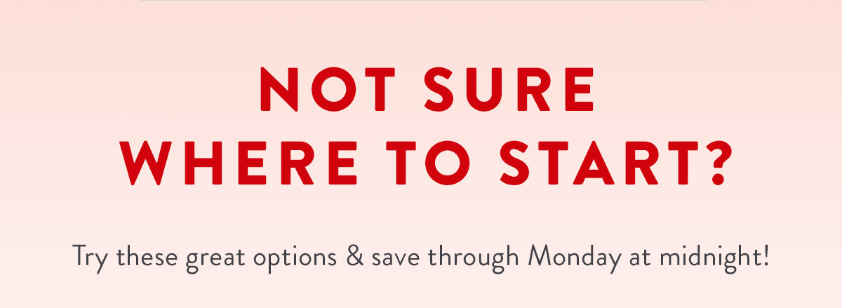 Not sure where to start? Try these great options & save through Monday at midnight!
