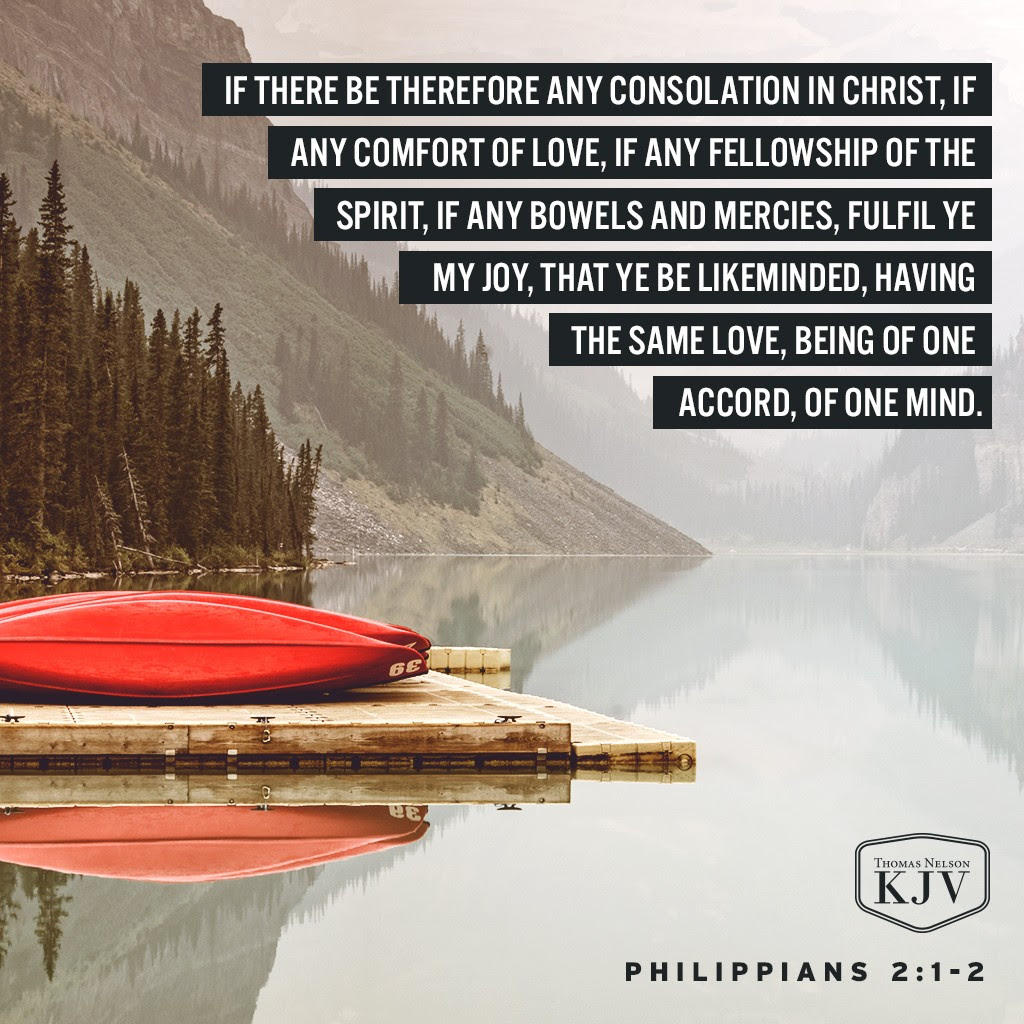 1 If there be therefore any consolation in Christ, if any comfort of love, if any fellowship of the Spirit, if any bowels and mercies,
2 Fulfil ye my joy, that ye be likeminded, having the same love, being of one accord, of one mind. Philippians 2:1-2