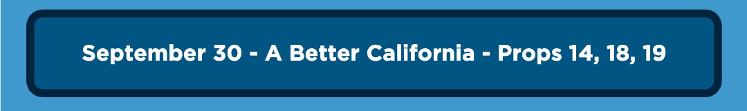 September 30 - A Better California - Props 14, 18, 19