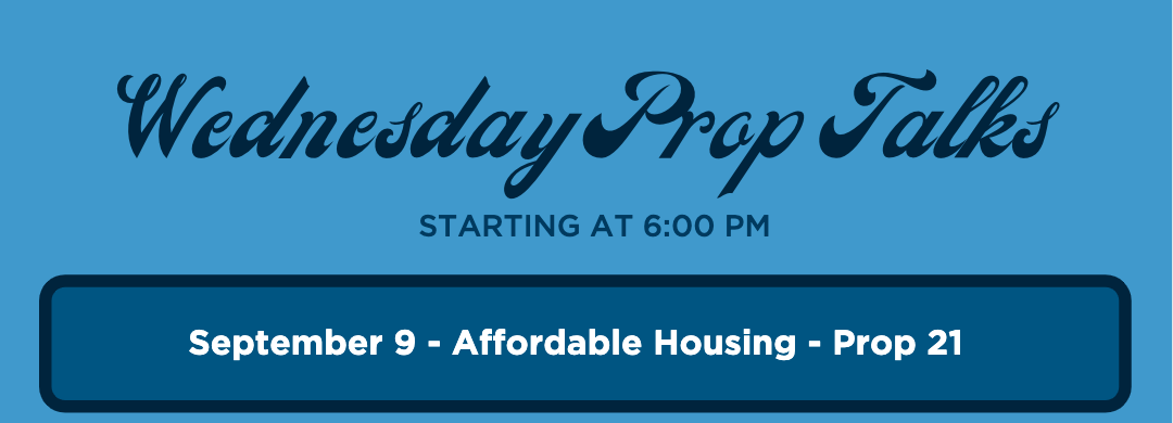 Wednesday Prop Talks starting at 6:00 PM. September 9 - Affordable Housing - Prop 21