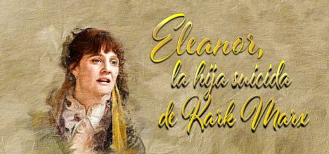 LA VIDA Y LA OBRA DE ELEANOR, LA HIJA SUICIDA DE KARL MARX