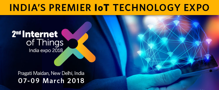 2nd edition of Internet of Things India Expo 2018, Pragati Maidan, New Delhi, 07-09 March 2018